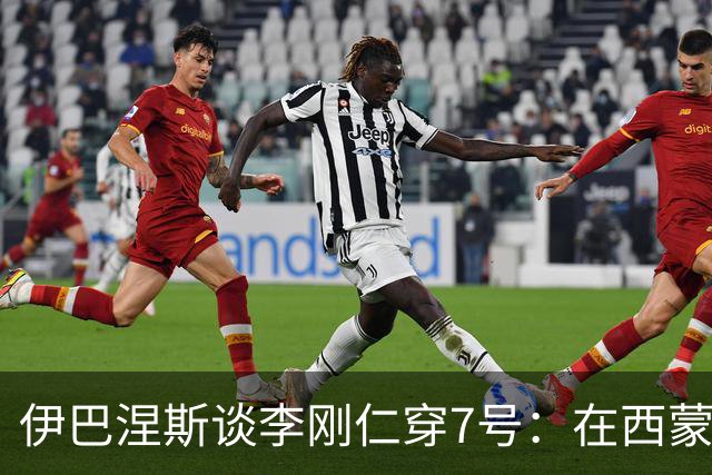 伊巴涅斯谈李刚仁穿7号：在西蒙尼手下，面对压力想躲起来可不行