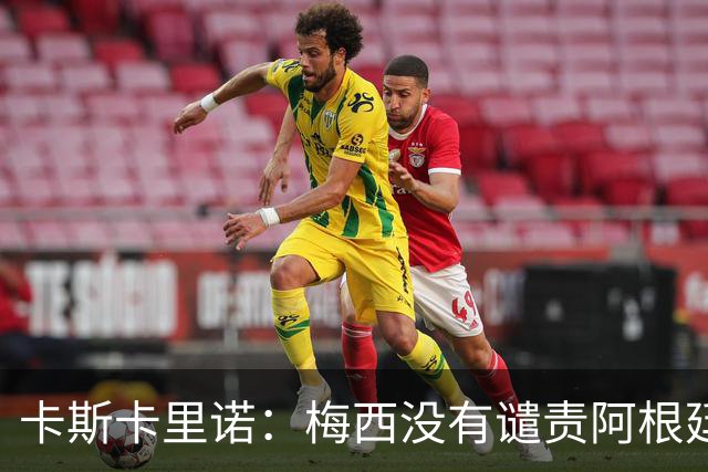 卡斯卡里诺：梅西没有谴责阿根廷队友的粗野行为，这让我感到失望