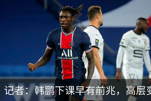 记者：韩鹏下课早有前兆，高层变动也影响了帅位变化